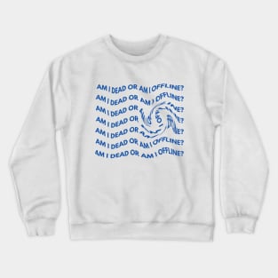 Am i dead or am i offline? Crewneck Sweatshirt